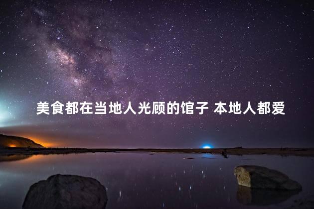 美食都在当地人光顾的馆子 本地人都爱的餐馆，让你尽享美食